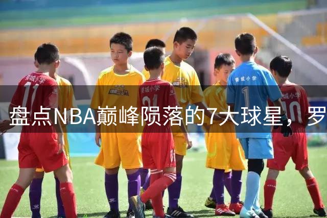 盘点NBA巅峰陨落的7大球星，罗伊上榜，姚明入前3，第1无悬念